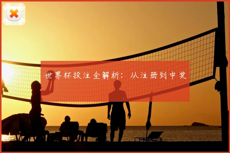 世界杯投注全解析：从注册到中奖