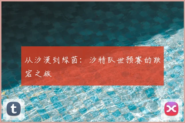 从沙漠到绿茵：沙特队世预赛的跌宕之旅