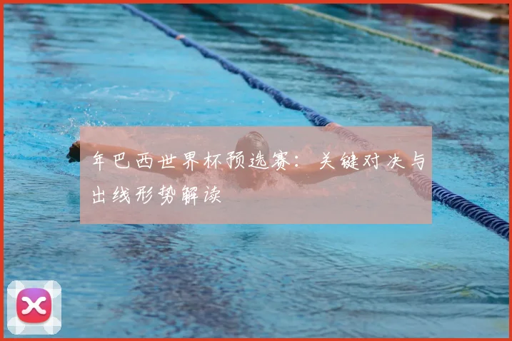年巴西世界杯预选赛：关键对决与出线形势解读