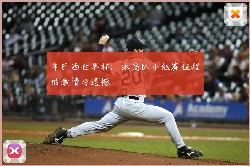 年巴西世界杯：冰岛队小组赛征程的激情与遗憾