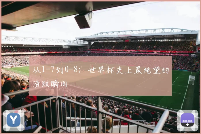 从1-7到0-8：世界杯史上最绝望的溃败瞬间