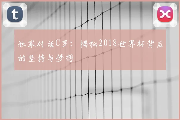 独家对话C罗：揭秘2018世界杯背后的坚持与梦想