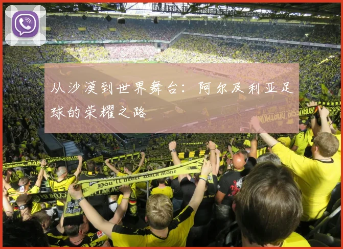 从沙漠到世界舞台：阿尔及利亚足球的荣耀之路