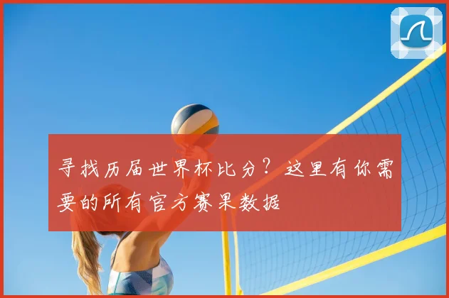 寻找历届世界杯比分？这里有你需要的所有官方赛果数据