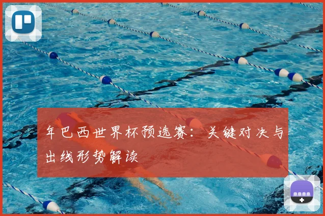 年巴西世界杯预选赛：关键对决与出线形势解读