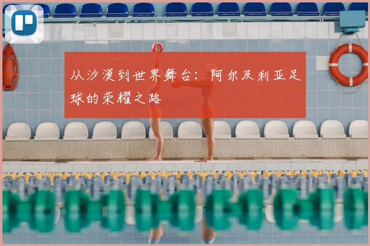 从沙漠到世界舞台：阿尔及利亚足球的荣耀之路