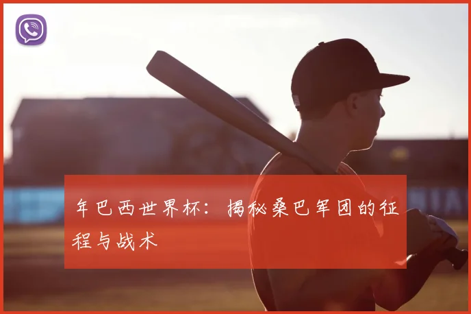 年巴西世界杯：揭秘桑巴军团的征程与战术