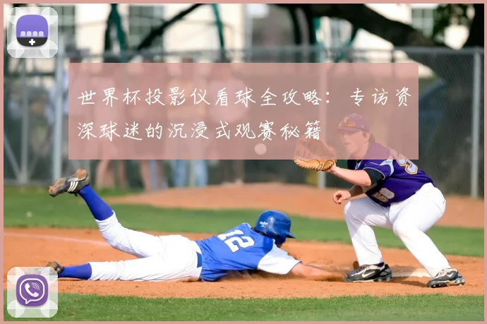 世界杯投影仪看球全攻略：专访资深球迷的沉浸式观赛秘籍