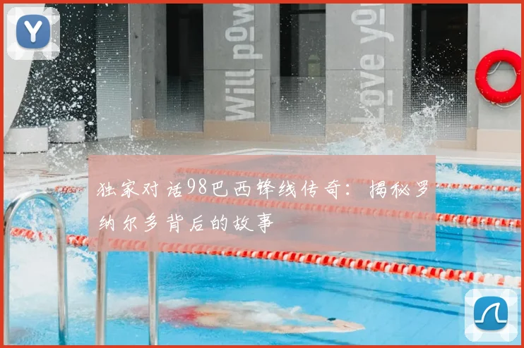 独家对话98巴西锋线传奇：揭秘罗纳尔多背后的故事