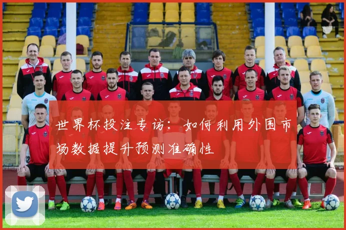 世界杯投注专访：如何利用外围市场数据提升预测准确性