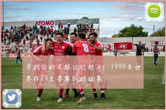 寻找你的足球记忆起点：1990年世界杯24支参赛队的故事