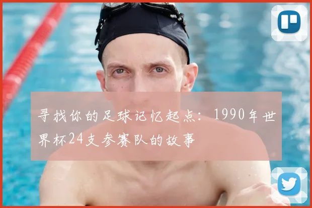 寻找你的足球记忆起点：1990年世界杯24支参赛队的故事