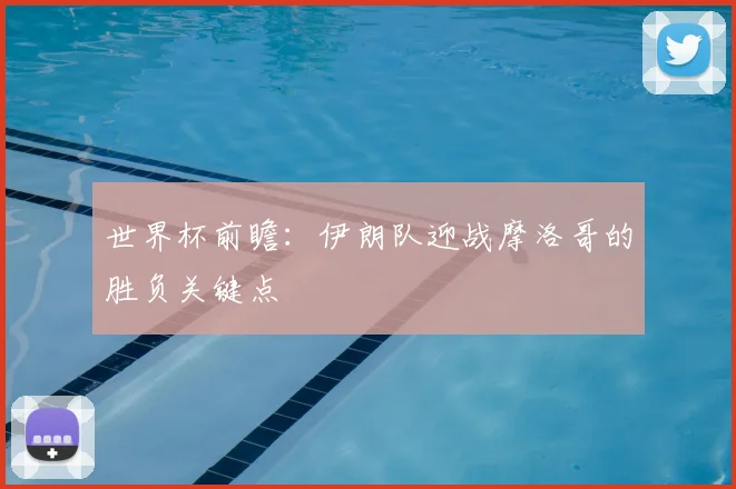 世界杯前瞻:伊朗队迎战摩洛哥的胜负关键点