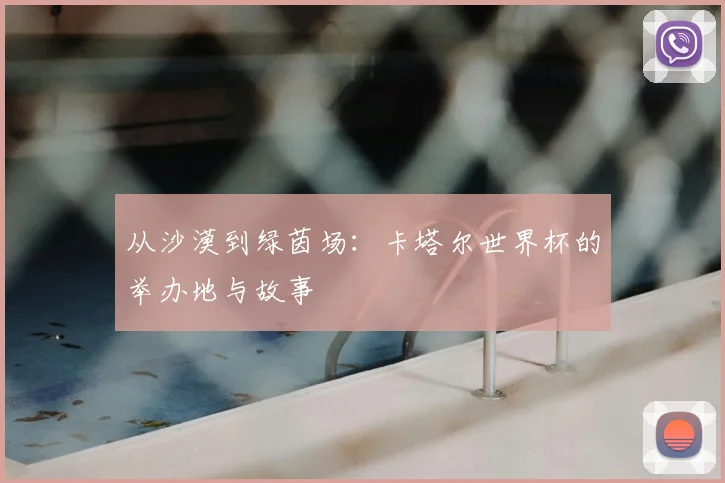 从沙漠到绿茵场：卡塔尔世界杯的举办地与故事